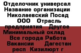 Отделочник-универсал › Название организации ­ Николаевский Посад, ООО › Отрасль предприятия ­ Другое › Минимальный оклад ­ 1 - Все города Работа » Вакансии   . Дагестан респ.,Кизилюрт г.